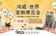 2023世界宠物博览会广州展9月9日盛大开幕，萌动全城！